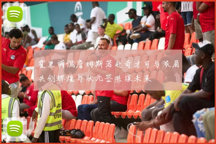 霍里调侃詹姆斯若赴奇才可与浓眉共创辉煌与状元签共谋未来