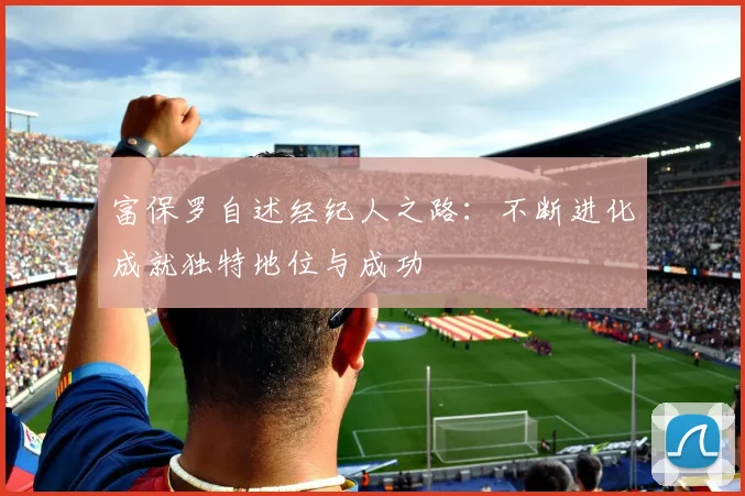 富保罗自述经纪人之路：不断进化成就独特地位与成功