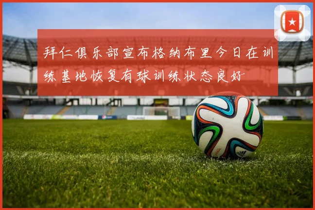 拜仁俱乐部宣布格纳布里今日在训练基地恢复有球训练状态良好