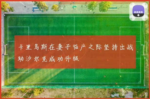 卡里乌斯在妻子临产之际坚持出战助沙尔克成功升级