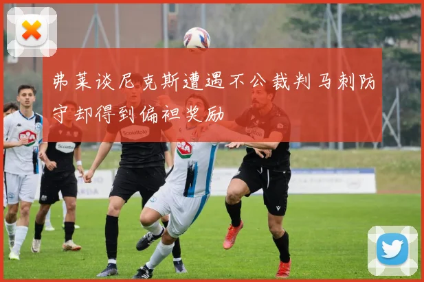 弗莱谈尼克斯遭遇不公裁判马刺防守却得到偏袒奖励
