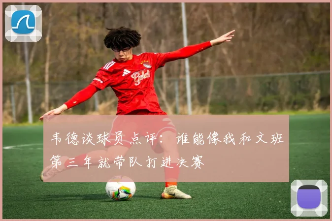 韦德谈球员点评：谁能像我和文班第三年就带队打进决赛