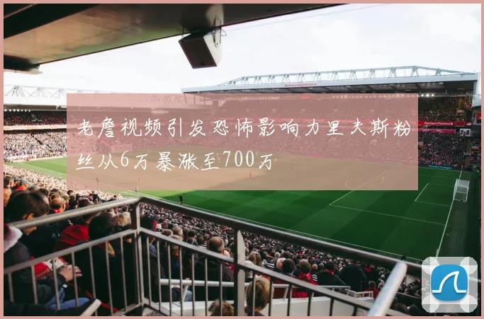 老詹视频引发恐怖影响力里夫斯粉丝从6万暴涨至700万