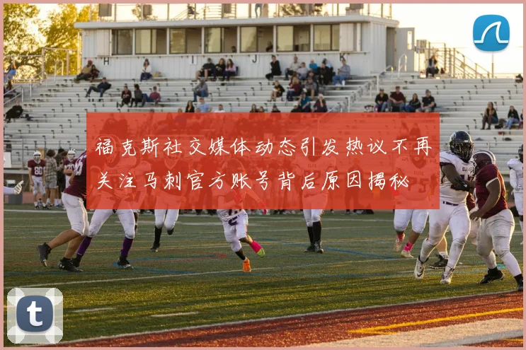 福克斯社交媒体动态引发热议不再关注马刺官方账号背后原因揭秘